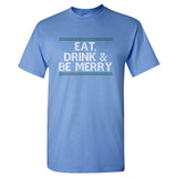 Eat, Drink & Be Merry - Fun Holiday Season T Shirt