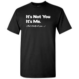 It's Not You It's Me, But Mostly It's You - Antisocial Quote T Shirt