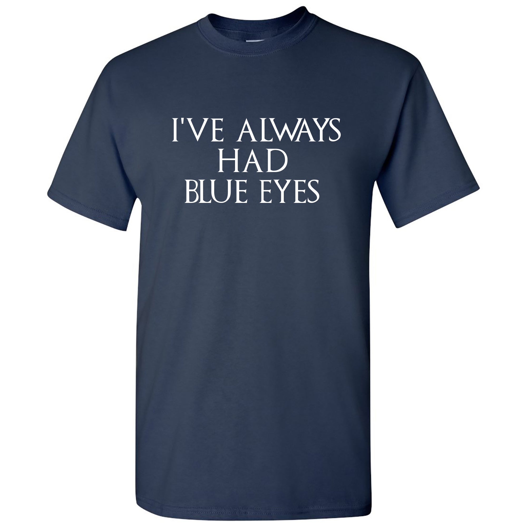 I've Always Had Blue Eyes Tshirt I've Always Had Blue Eyes Tshirt