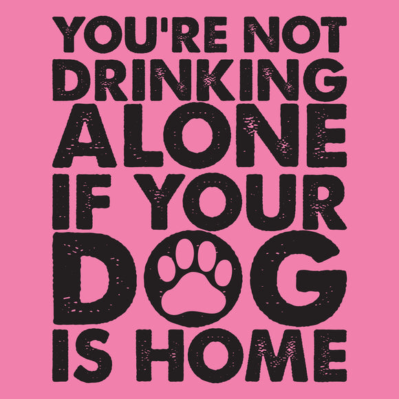 You're Not Drinking Alone If Your Dog is Home - Humor Pet Wine Beer T Shirt
