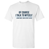 Of Course I Talk to Myself - Funny Sarcastic Expert Genius T Shirt