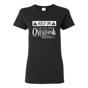 Hold On Let Me Just Overthink This - Overthinking Funny Sarcastic Humor Womens T Shirt