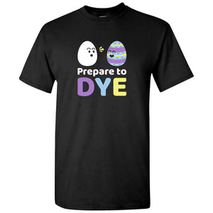 Prepare to Dye - Cute Funny Adorable Easter Egg Dying Coloring T Shirt