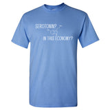 Serotonin? in This Economy? - Funny Happiness Dark Humor T Shirt