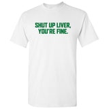 UGP Campus Apparel Shut Up Liver, You're Fine - Funny Drinking Drunk Booze Alcohol T Shirt