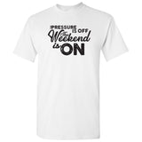 The Pressure is Off The Weekend is On - Funny Drinking Party T Shirt