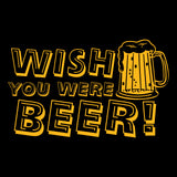 Wish You Were Beer - Funny Party Drinking Pun Humor T Shirt