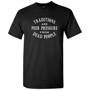 Traditions are Peer Pressure - Funny Holiday Sarcastic T Shirt